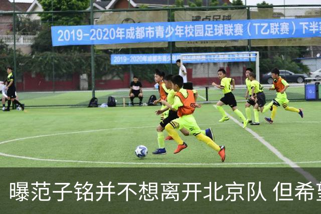 曝范子铭并不想离开北京队 但希望有球打不想待废