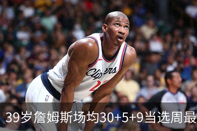 39岁詹姆斯场均30+5+9当选周最佳 史上第二老